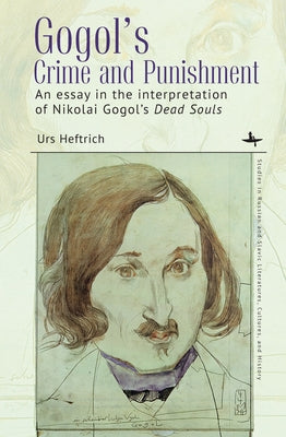 Gogol's Crime and Punishment: An Essay in the Interpretation of Nikolai Gogol's Dead Souls by Heftrich, Urs