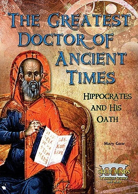 The Greatest Doctor of Ancient Times: Hippocrates and His Oath by Gow, Mary