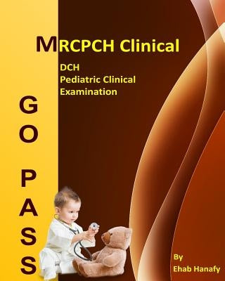 Go Pass MRCPCH Clinical - DCH - Pediatric Clinical Examination (2nd.E): OSCE-Clinical Short Cases-Communication Skills-History Taking-Childhood Develo by Hanafy, Ehab