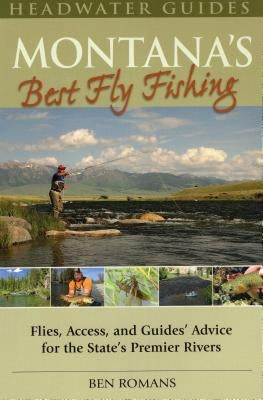 Montana's Best Fly Fishing: Flies, Access, and Guide's Advice for the State's Premier Rivers by Romans, Ben