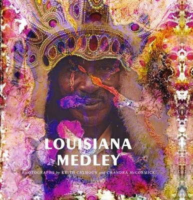 Louisiana Medley: Photographs by Keith Calhoun and Chandra McCormick by Calhoun, Keith