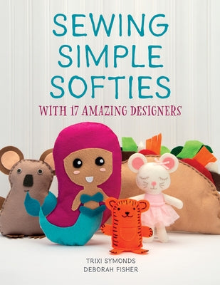 Sewing Simple Softies with 17 Amazing Designers by Symonds, Trixi