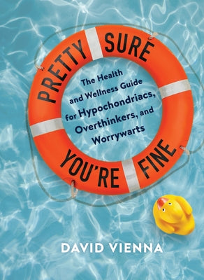 Pretty Sure You're Fine: The Health and Wellness Guide for Hypochondriacs, Overthinkers, and Worrywarts by Vienna, David