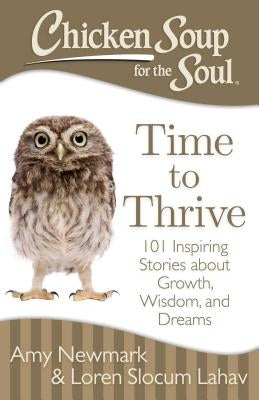 Chicken Soup for the Soul: Time to Thrive: 101 Inspiring Stories about Growth, Wisdom, and Dreams by Newmark, Amy