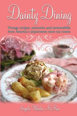 Dainty Dining: Vintage recipes, memories and memorabilia from America's department store tea rooms by McRae, Angela Webster