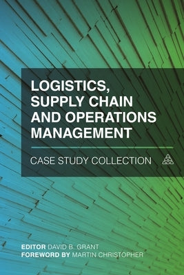 Logistics, Supply Chain and Operations Management Case Study Collection by Grant, David B.