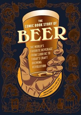 The Comic Book Story of Beer: The World's Favorite Beverage from 7000 BC to Today's Craft Brewing Revolution by Hennessey, Jonathan