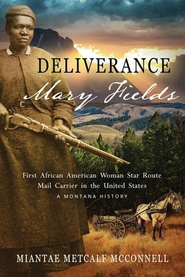 Deliverance Mary Fields, First African American Woman Star Route Mail Carrier in the United States: A Montana History by Metcalf McConnell, Miantae