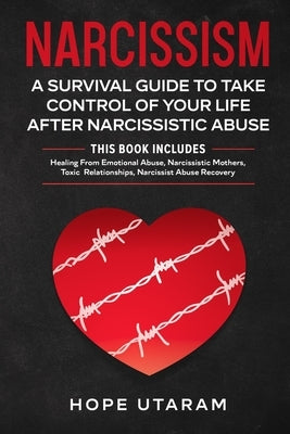 Narcissism: A SURVIVAL GUIDE TO TAKE CONTROL OF YOUR LIFE AFTER NARCISSISTIC ABUSE THIS BOOK INCLUDES: Healing From Emotional Abus by Utaram, Hope
