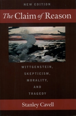 The Claim of Reason: Wittgenstein, Skepticism, Morality, and Tragedy by Cavell, Stanley