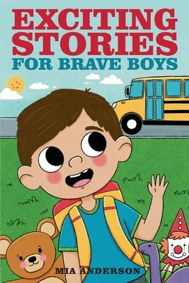 Exciting Stories for Brave Boys: An Inspiring Book About Courage, Friendship and Helping Others by Anderson, Mia