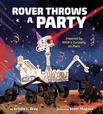 Rover Throws a Party: Inspired by Nasa's Curiosity on Mars by Gray, Kristin L.