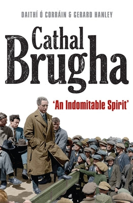 Cathal Brugha: "An Indomitable Spirit" by Hanley, Gerard