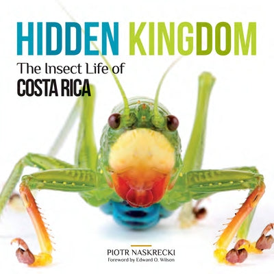 Hidden Kingdom: The Insect Life of Costa Rica by Naskrecki, Piotr