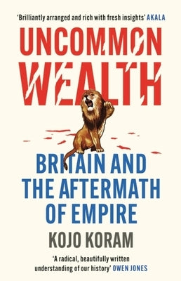 Uncommon Wealth: Britain and the Aftermath of Empire by Koram, Kojo