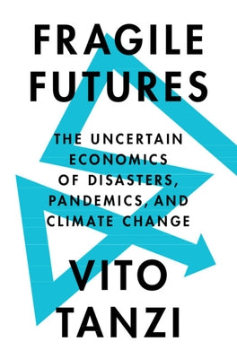 Fragile Futures: The Uncertain Economics of Disasters, Pandemics, and Climate Change by Tanzi, Vito