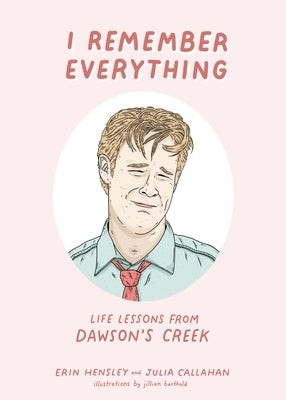 I Remember Everything: Life Lessons from Dawson's Creek by Hensley, Erin