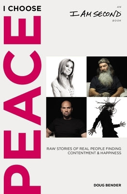 I Choose Peace: Raw Stories of Real People Finding Contentment and Happiness (an I Am Second Book) by Bender, Doug