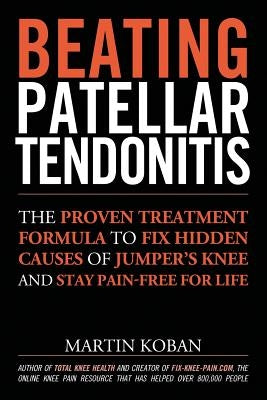 Beating Patellar Tendonitis: The Proven Treatment Formula to Fix Hidden Causes of Jumper's Knee and Stay Pain-free for Life by Chase, Jennifer