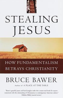 Stealing Jesus: How Fundamentalism Betrays Christianity by Bawer, Bruce