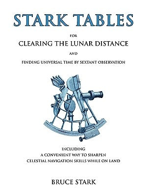 Stark Tables: For Clearing the Lunar Distance and Finding Universal Time by Sextant Observation Including a Convenient Way to Sharpe by Stark, Bruce