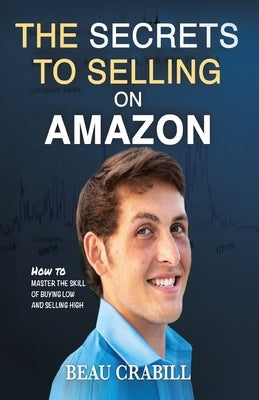 The Secrets to Selling on Amazon: How I Turned Nothing into Millions (Without Advertising, Dropshipping or Private Labeling) by Crabill, Beau