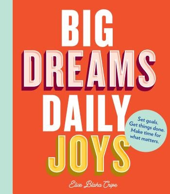 Big Dreams, Daily Joys: Set Goals. Get Things Done. Make Time for What Matters. (Creative Productivity and Goal Setting Book, Motivational Per by Blaha Cripe, Elise