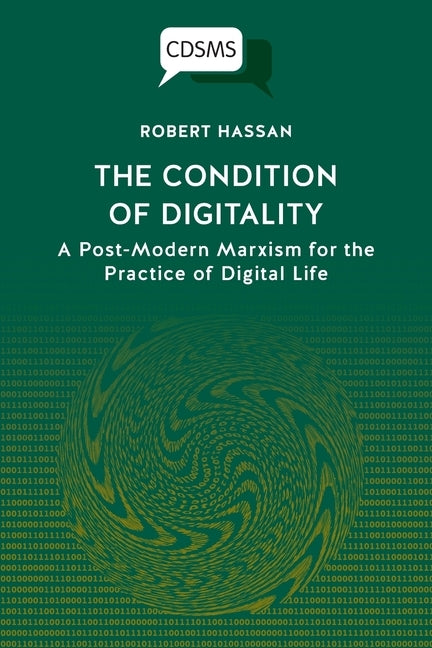 The Condition of Digitality: A Post-Modern Marxism for the Practice of Digital Life by Hassan, Robert