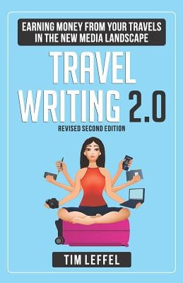 Travel Writing 2.0: Earning Money from your Travels in the New Media Landscape - SECOND EDITION by Leffel, Tim