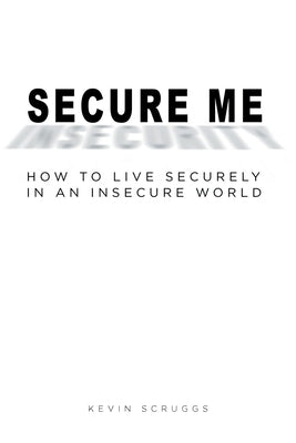 Secure Me: How to Live Securely in an Insecure World by Scruggs, Kevin