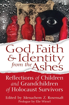 God, Faith & Identity from the Ashes: Reflections of Children and Grandchildren of Holocaust Survivors by Rosensaft, Menachem Z.