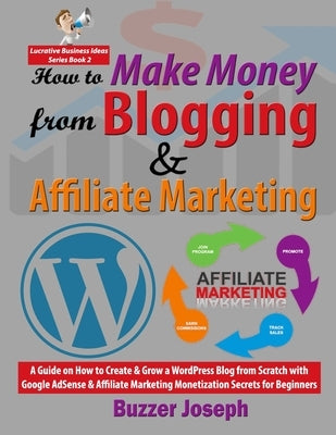 How to Make Money from Blogging & Affiliate Marketing: A Guide on How to Create & Grow a WordPress Blog from Scratch with Google AdSense & Affiliate M by Joseph, Buzzer