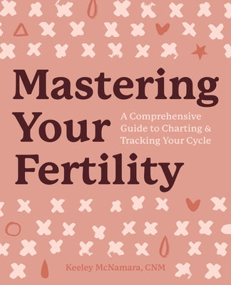 Mastering Your Fertility: A Comprehensive Guide to Charting & Tracking Your Cycle by McNamara, Keeley