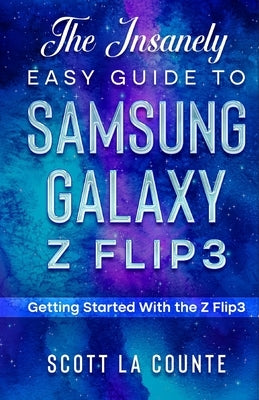 The Insanely Easy Guide to the Samsung Galaxy Z Flip3: Getting Started With the Z Flip3 by La Counte, Scott