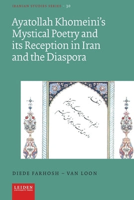 Ayatollah Khomeini's Mystical Poetry and Its Reception in Iran and the Diaspora by Farhosh-Van Loon, Diede