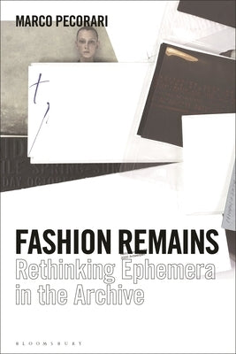 Fashion Remains: Rethinking Ephemera in the Archive by Pecorari, Marco