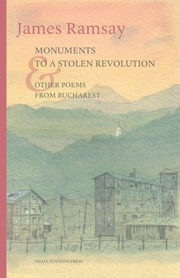 Monuments to a Stolen Revolution and Other Poems from Bucharest by Ramsay, James