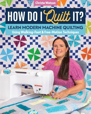 How Do I Quilt It?: Learn Modern Machine Quilting Using Walking-Foot & Free-Motion Techniques by Watson, Christa