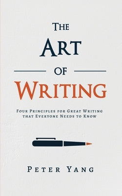 The Art of Writing: Four Principles for Great Writing that Everyone Needs to Know by Yang, Peter