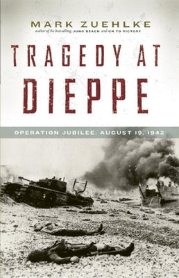 Tragedy at Dieppe: Operation Jubilee, August 19, 1942 by Zuehlke, Mark
