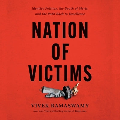 Nation of Victims: Identity Politics, the Death of Merit, and the Path Back to Excellence by Ramaswamy, Vivek