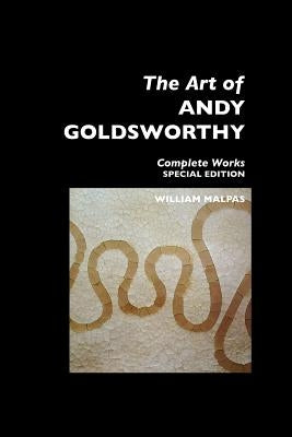 The Art of Andy Goldsworthy: Complete Works: Special Edition by Malpas, William