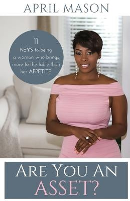 Are You An Asset?: 11 Keys to Being a Woman Who Brings More to the Table than herAppetite by April, Mason