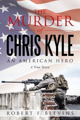 The Murder of Chris Kyle: An American Hero by Blevins, Robert F.