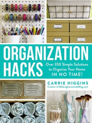 Organization Hacks: Over 350 Simple Solutions to Organize Your Home in No Time! by Higgins, Carrie