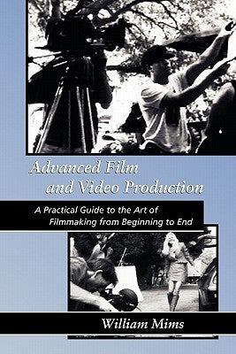 Advanced Film & Video Production: Advanced Film and Video Production is a practical approach to the art of filmmaking from beginning to final release by Mims, William