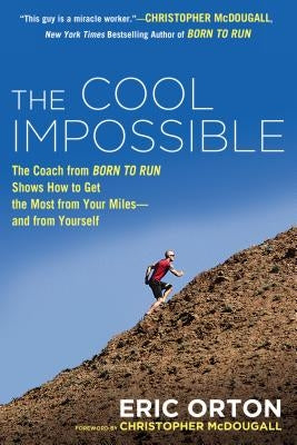 The Cool Impossible: The Running Coach from Born to Run Shows How to Get the Most from Your Miles-And from Yourself by Orton, Eric