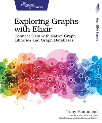 Exploring Graphs with Elixir: Connect Data with Native Graph Libraries and Graph Databases by Hammond, Tony