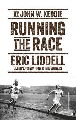 Running the Race: Eric Liddell - Olympic Champion and Missionary by Keddie, John W.