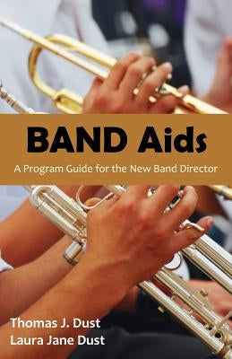 Band AIDS: A Program Guide for the New Band Director by Dust, Thomas J.